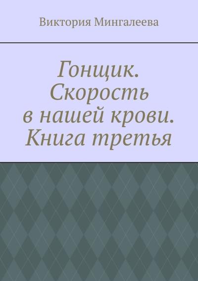 Книга Гонщик. Скорость в нашей крови. Книга третья (Виктория Мингалеева)